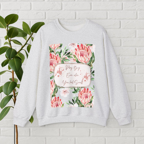 "Dream Big, Even When You Feel Small" – Floral Protea Unisex Sweatshirt